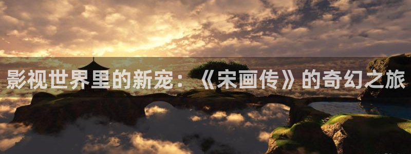 锦绣未央免费观看西瓜：影视世界里的新宠：《宋画传》的奇幻之旅