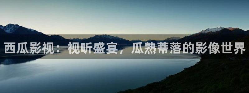西瓜音影网：西瓜影视：视听盛宴，瓜熟蒂落的影像世界