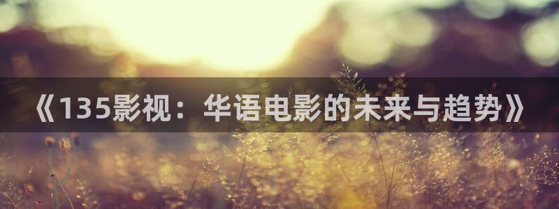 西瓜黄色影院：《135影视：华语电影的未来与趋势》