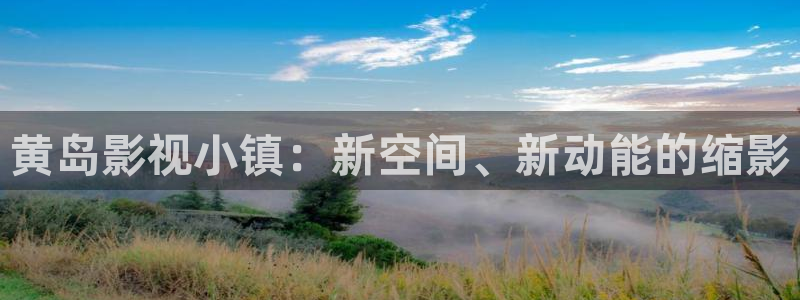 好想和你在一起西瓜电影全集免费：黄岛影视小镇：新空间、新动能的缩影