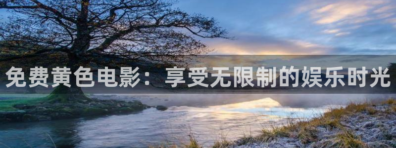 西瓜视频网站免费观看：免费黄色电影：享受无限制的娱乐时光